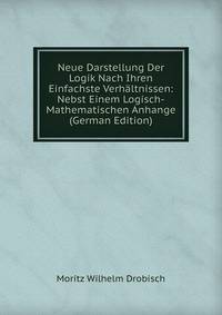 Neue Darstellung Der Logik Nach Ihren Einfachste Verhaltnissen: Nebst Einem Logisch-Mathematischen Anhange (German Edition)