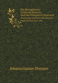 Die Herzogthmer Schleswig-Holstein Und Das Knigreich Dnemark. Aktenmssige Geschichte Der Dnischen Politik Seit Dem Jahre 1806