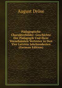 Padagogische Charakterbilder: Geschichte Der Padagogik Und Ihrer Vornehmsten Vertreter in Den Vier Letzten Jahrhunderten (German Edition)