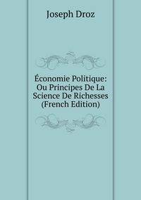 Economie Politique: Ou Principes De La Science De Richesses (French Edition)