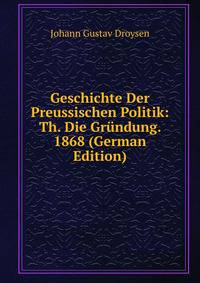 Geschichte Der Preussischen Politik: Th. Die Grundung. 1868 (German Edition)