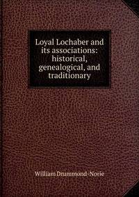 Loyal Lochaber and its associations: historical, genealogical, and traditionary