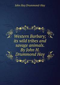 Western Barbary; its wild tribes and savage animals. By John H. Drummond Hay