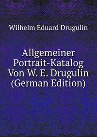 Allgemeiner Portrait-Katalog Von W. E. Drugulin (German Edition)