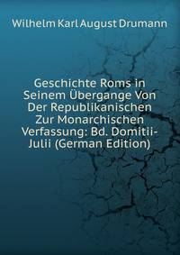 Geschichte Roms in Seinem Ubergange Von Der Republikanischen Zur Monarchischen Verfassung: Bd. Domitii-Julii (German Edition)