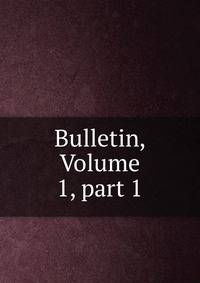 Bulletin, Volume 1, part 1