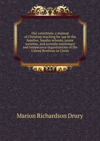 Our catechism: a manual of Christian teaching for use in the families, Sunday schools, junior societies, and juvenile missionary and temperance organizations of the United Brethren in Christ