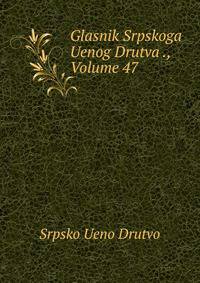 Glasnik Srpskoga Uenog Drutva ., Volume 47