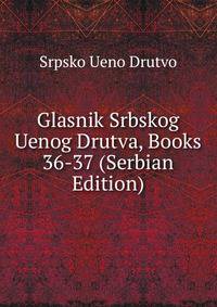Glasnik Srbskog Uenog Drutva, Books 36-37 (Serbian Edition)