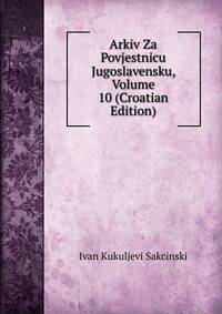 Arkiv Za Povjestnicu Jugoslavensku, Volume 10 (Croatian Edition)