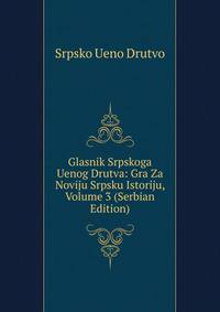 Glasnik Srpskoga Uenog Drutva: Gra Za Noviju Srpsku Istoriju, Volume 3 (Serbian Edition)