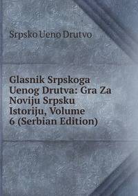 Glasnik Srpskoga Uenog Drutva: Gra Za Noviju Srpsku Istoriju, Volume 6 (Serbian Edition)