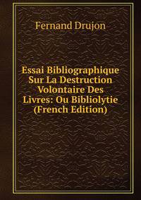 Essai Bibliographique Sur La Destruction Volontaire Des Livres: Ou Bibliolytie (French Edition)