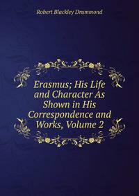 Erasmus; His Life and Character As Shown in His Correspondence and Works, Volume 2