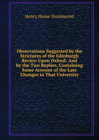 Observations Suggested by the Strictures of the Edinburgh Review Upon Oxford: And by the Two Replies, Containing Some Account of the Late Changes in That University