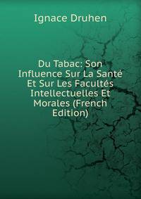 Du Tabac: Son Influence Sur La Sante Et Sur Les Facultes Intellectuelles Et Morales (French Edition)
