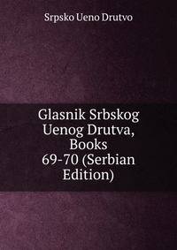 Glasnik Srbskog Uenog Drutva, Books 69-70 (Serbian Edition)