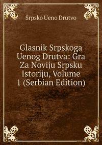 Glasnik Srpskoga Uenog Drutva: Gra Za Noviju Srpsku Istoriju, Volume 1 (Serbian Edition)
