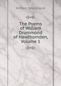 The Poems of William Drummond of Hawthornden, Volume 1