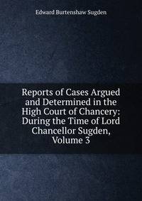Reports of Cases Argued and Determined in the High Court of Chancery: During the Time of Lord Chancellor Sugden, Volume 3