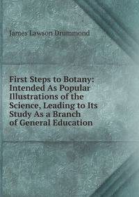First Steps to Botany: Intended As Popular Illustrations of the Science, Leading to Its Study As a Branch of General Education