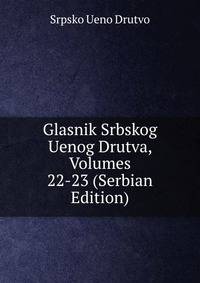 Glasnik Srbskog Uenog Drutva, Volumes 22-23 (Serbian Edition)