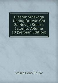 Glasnik Srpskoga Uenog Drutva: Gra Za Noviju Srpsku Istoriju, Volume 10 (Serbian Edition)