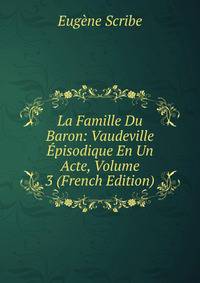 La Famille Du Baron: Vaudeville Episodique En Un Acte, Volume 3 (French Edition)