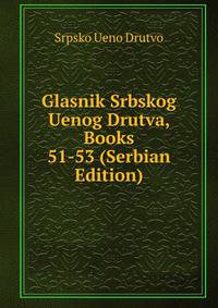 Glasnik Srbskog Uenog Drutva, Books 51-53 (Serbian Edition)