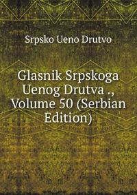 Glasnik Srpskoga Uenog Drutva ., Volume 50 (Serbian Edition)