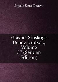 Glasnik Srpskoga Uenog Drutva ., Volume 57 (Serbian Edition)