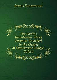 The Pauline Benediction: Three Sermons Preached in the Chapel of Manchester College, Oxford