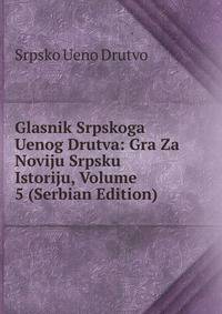 Glasnik Srpskoga Uenog Drutva: Gra Za Noviju Srpsku Istoriju, Volume 5 (Serbian Edition)