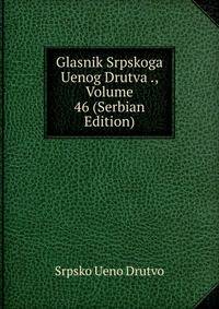 Glasnik Srpskoga Uenog Drutva ., Volume 46 (Serbian Edition)