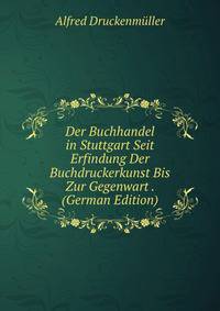 Der Buchhandel in Stuttgart Seit Erfindung Der Buchdruckerkunst Bis Zur Gegenwart . (German Edition)