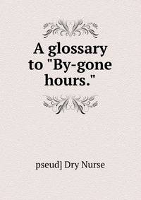 A glossary to "By-gone hours."