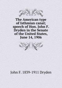 The American type of Isthmian canal; speech of Hon. John F. Dryden in the Senate of the United States, June 14, 1906