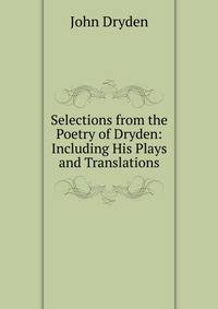 Selections from the Poetry of Dryden: Including His Plays and Translations