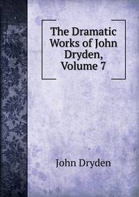 The Dramatic Works of John Dryden, Volume 7