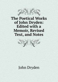 The Poetical Works of John Dryden: Edited with a Memoir, Revised Text, and Notes