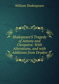 Shakspeare'S Tragedy of Antony and Cleopatra: With Alterations, and with Additions from Dryden