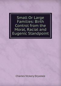 Small Or Large Families: Birth Control from the Moral, Racial and Eugenic Standpoint