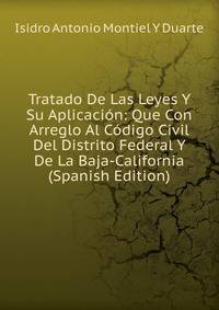 Tratado De Las Leyes Y Su Aplicacion: Que Con Arreglo Al Codigo Civil Del Distrito Federal Y De La Baja-California (Spanish Edition)