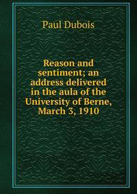 Reason and sentiment; an address delivered in the aula of the University of Berne, March 3, 1910