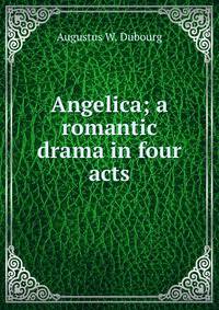 Angelica; a romantic drama in four acts