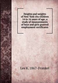 Heights and weights of New York city children 14 to 16 years of age; a study of measurements of boys and girls granted employment certificates