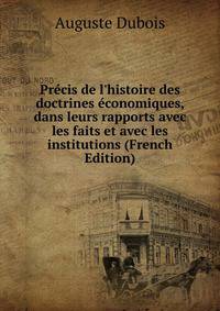 Pr?cis de l'histoire des doctrines ?conomiques, dans leurs rapports avec les faits et avec les institutions (French Edition)