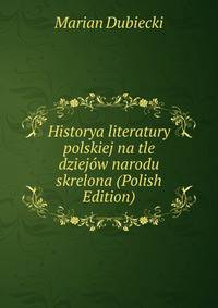 Historya literatury polskiej na tle dziejow narodu skrelona (Polish Edition)