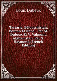 Tartarie, Beloutchistan, Boutan Et Nepal, Par M. Dubeux Et V. Valmont. Afghanistan, Par X. Raymond (French Edition)