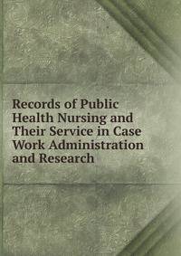 Records of Public Health Nursing and Their Service in Case Work Administration and Research